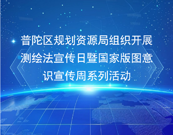 普陀区规划资源局组织开展 测绘法宣传日暨国家版图意识宣传周系列活动